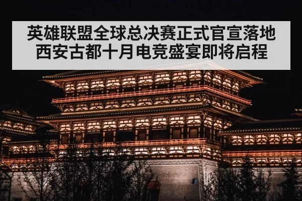 英雄联盟全球总决赛正式官宣落地西安古都十月电竞盛宴即将启程