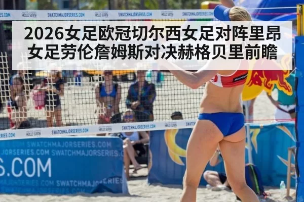 2026女足欧冠切尔西女足对阵里昂女足劳伦詹姆斯对决赫格贝里前瞻