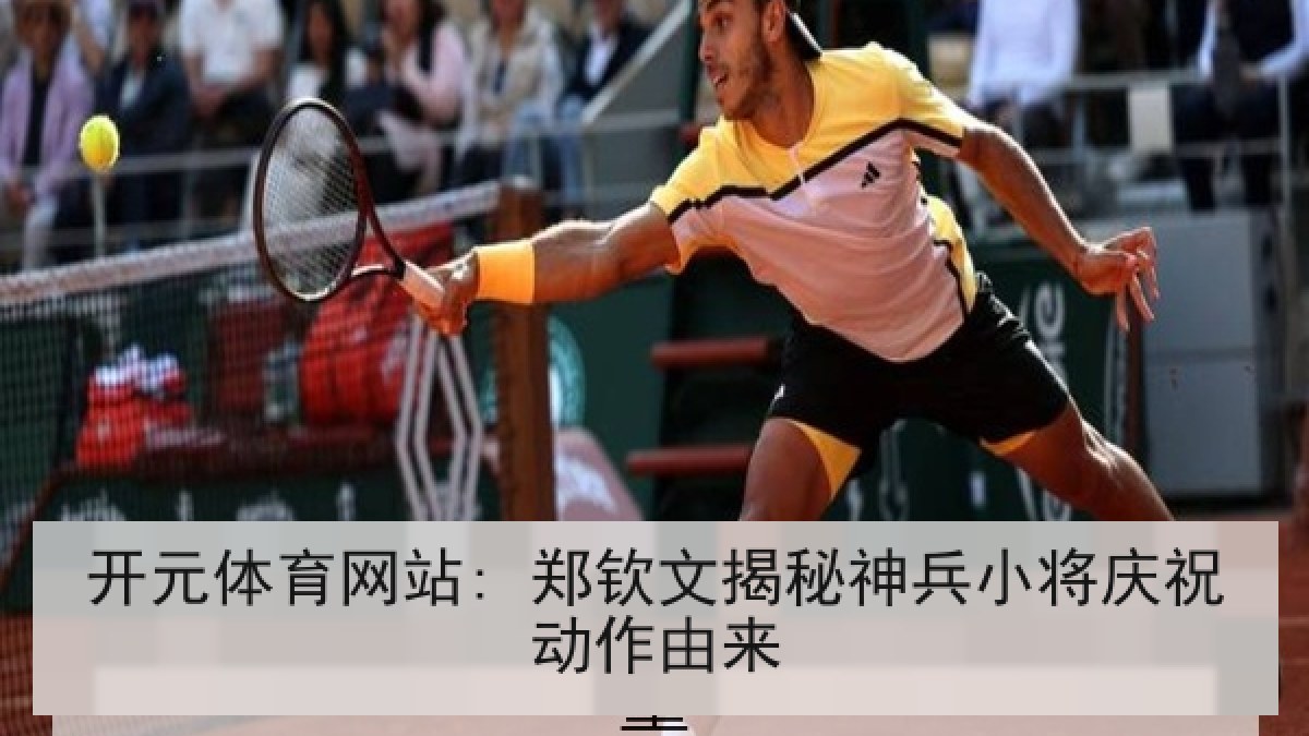 开元体育网站: 郑钦文揭秘神兵小将庆祝动作由来 开元体育网站: 郑钦文揭秘神兵小将庆祝动作由来