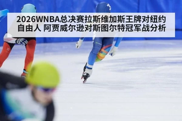 2026WNBA总决赛拉斯维加斯王牌对纽约自由人 阿贾威尔逊对斯图尔特冠军战分析